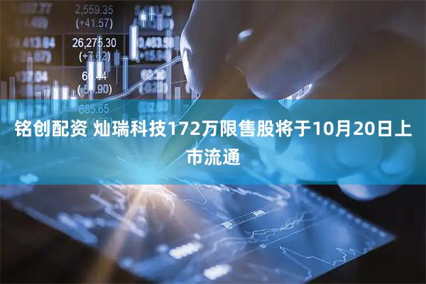 铭创配资 灿瑞科技172万限售股将于10月20日上市流通