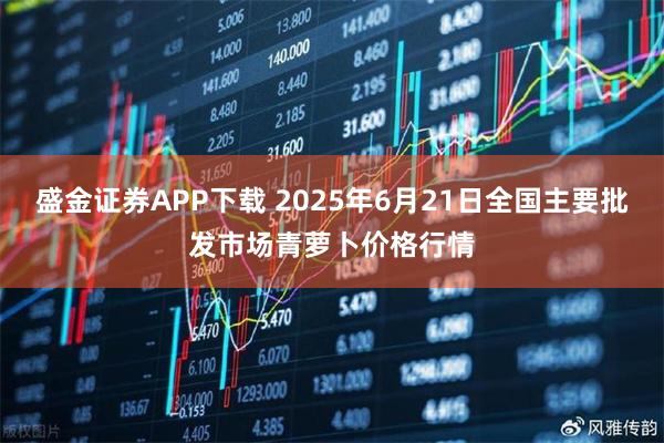 盛金证券APP下载 2025年6月21日全国主要批发市场青萝卜价格行情