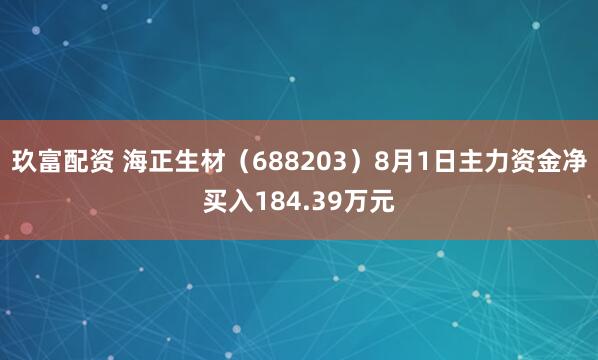 玖富配资 海正生材（688203）8月1日主力资金净买入184.39万元