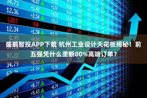 盛鹏智投APP下载 杭州工业设计天花板揭秘！前五强凭什么垄断80%高端订单？