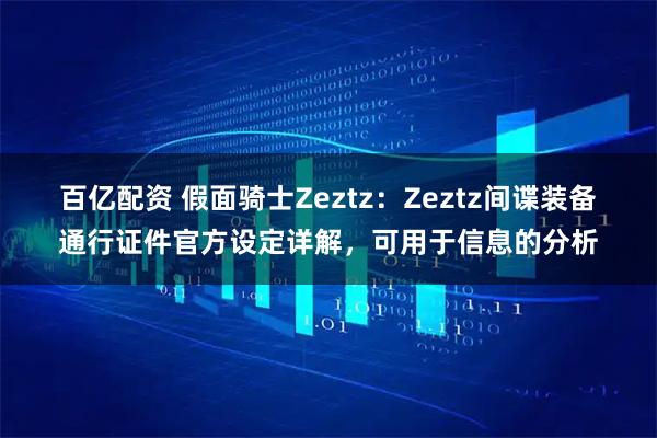 百亿配资 假面骑士Zeztz：Zeztz间谍装备通行证件官方设定详解，可用于信息的分析