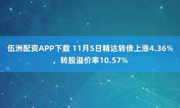 伍洲配资APP下载 11月5日精达转债上涨4.36%，转股溢价率10.57%