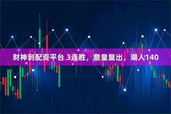 财神到配资平台 3连胜，詹皇复出，湖人140
