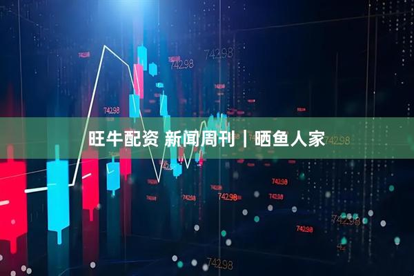 旺牛配资 新闻周刊｜晒鱼人家