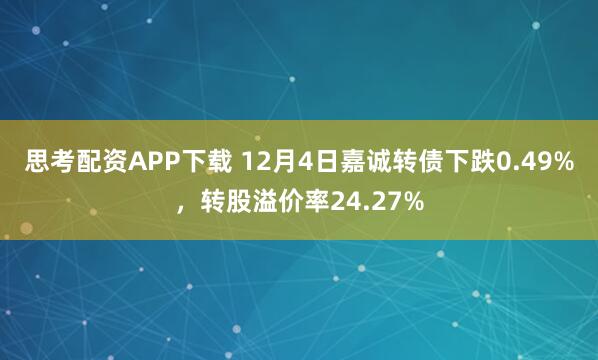 思考配资APP下载 12月4日嘉诚转债下跌0.49%，转股溢价率24.27%