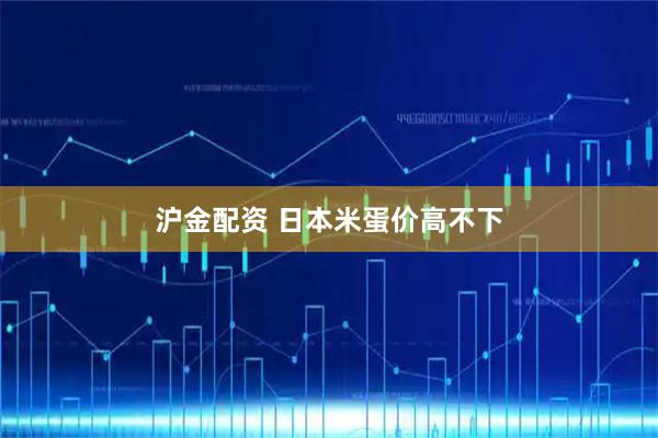 沪金配资 日本米蛋价高不下