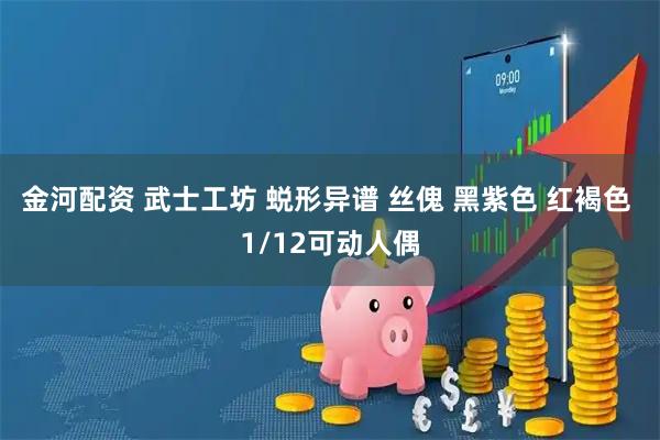 金河配资 武士工坊 蜕形异谱 丝傀 黑紫色 红褐色 1/12可动人偶