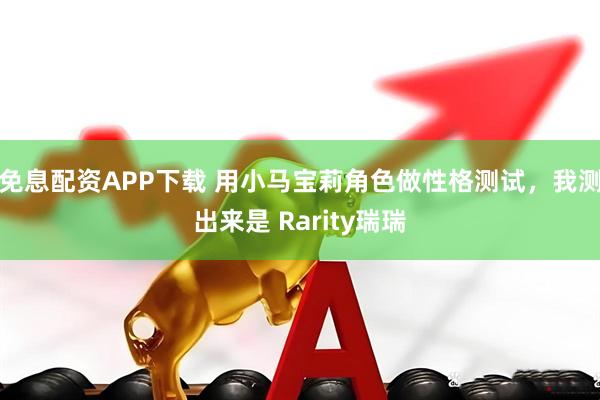 免息配资APP下载 用小马宝莉角色做性格测试，我测出来是 Rarity瑞瑞