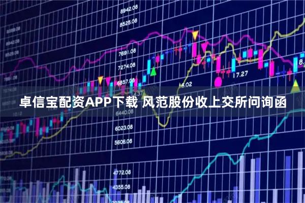 卓信宝配资APP下载 风范股份收上交所问询函
