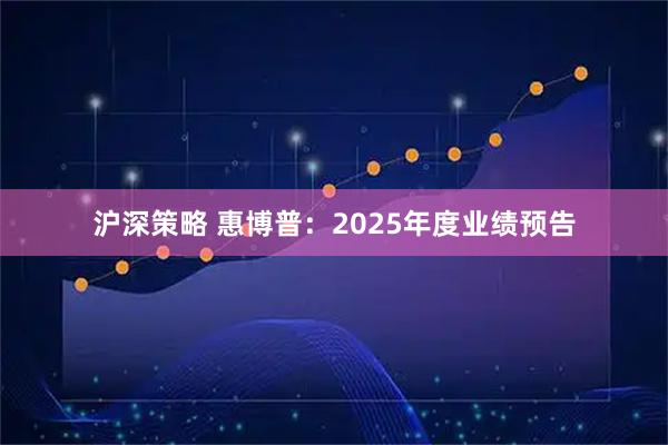 沪深策略 惠博普：2025年度业绩预告