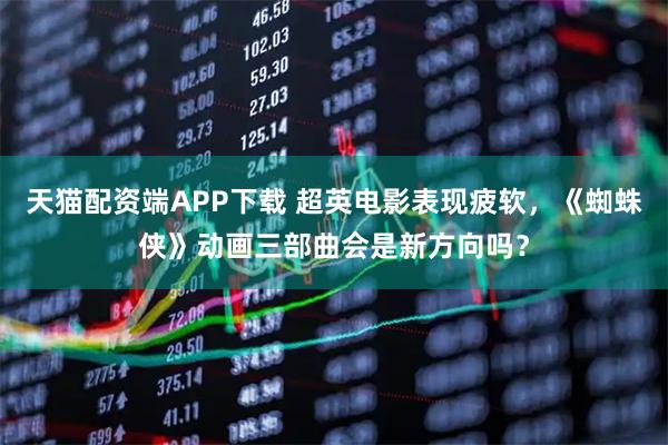 天猫配资端APP下载 超英电影表现疲软，《蜘蛛侠》动画三部曲会是新方向吗？