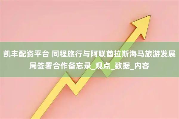 凯丰配资平台 同程旅行与阿联酋拉斯海马旅游发展局签署合作备忘录_观点_数据_内容