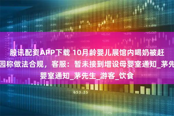 股讯配资APP下载 10月龄婴儿展馆内喝奶被赶出，上海动物园称做法合规，客服：暂未接到增设母婴室通知_茅先生_游客_饮食