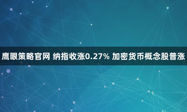 鹰眼策略官网 纳指收涨0.27% 加密货币概念股普涨