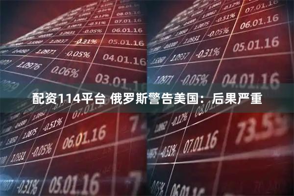 配资114平台 俄罗斯警告美国：后果严重