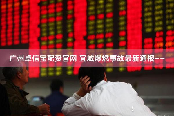 广州卓信宝配资官网 宜城爆燃事故最新通报——