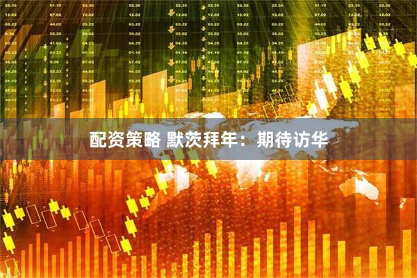配资策略 默茨拜年：期待访华