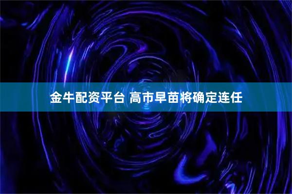 金牛配资平台 高市早苗将确定连任