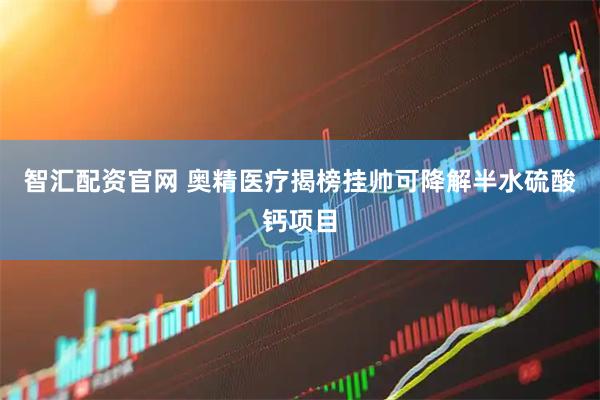智汇配资官网 奥精医疗揭榜挂帅可降解半水硫酸钙项目