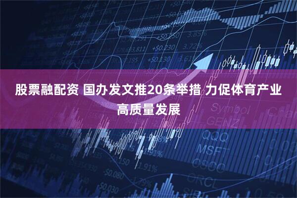 股票融配资 国办发文推20条举措 力促体育产业高质量发展