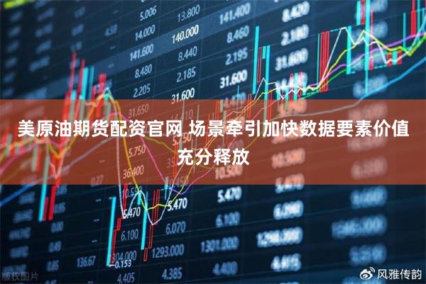 美原油期货配资官网 场景牵引加快数据要素价值充分释放
