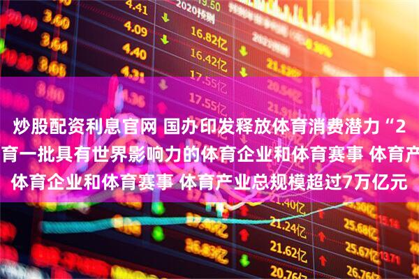 炒股配资利息官网 国办印发释放体育消费潜力“20条”：到2030年要培育一批具有世界影响力的体育企业和体育赛事 体育产业总规模超过7万亿元